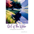 Out of the Water II: A Baptism Devotional