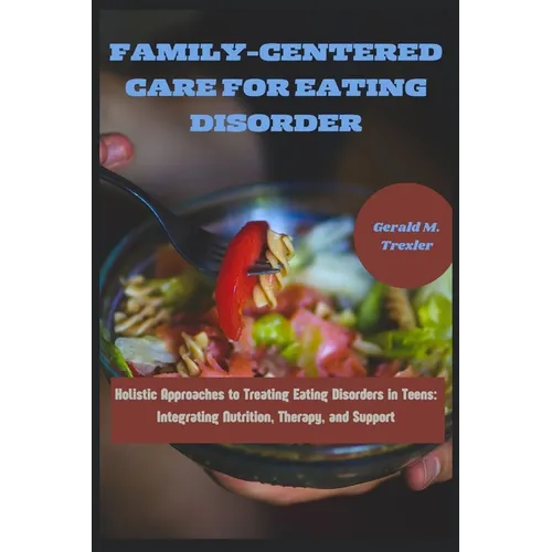 Family-Centered Care for Eating Disorder: Holistic Approaches to Treating Eating Disorders in Teens: Integrating Nutrition, Therapy, and Support