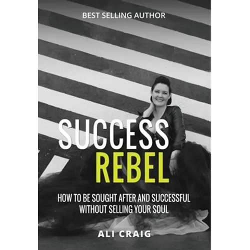 Success Rebel: How To Be Sought After and Successful Without Selling Your Soul