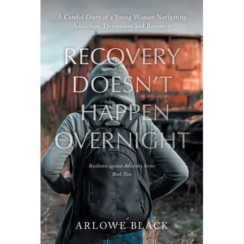 Recovery Doesn't Happen Overnight: A Candid Diary of a Young Woman Navigating Addiction, Depression and Recovery