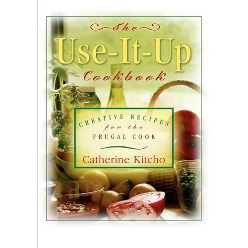 The Use-It-Up Cookbook: Creative Recipes for the Frugal Cook