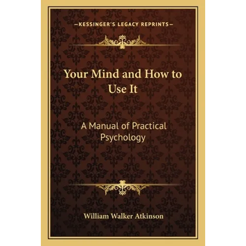 Your Mind and How to Use It: A Manual of Practical Psychology