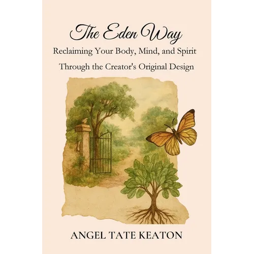 The Eden Way: Reclaiming Your Body, Mind, and Spirit Through the Creator's Original Design