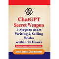ChatGPT Secret Weapon: 5 Steps to start Writing and Selling Books within 24 Hours