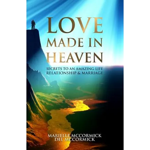 Love Made in Heaven: Secrets to an Amazing Life, Relationship & Marriage