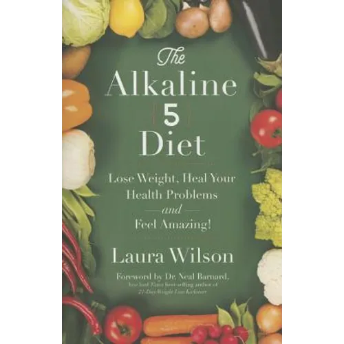The Alkaline 5 Diet: Lose Weight, Heal Your Health Problems and Feel Amazing!