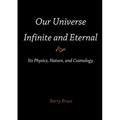 Our Universe-Infinite and Eternal: Its Physics, Nature, and Cosmology