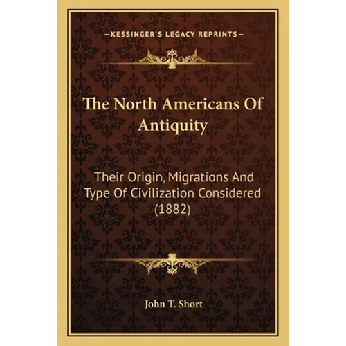 The North Americans Of Antiquity: Their Origin, Migrations And Type Of Civilization Considered (1882)