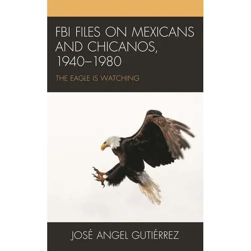FBI Files on Mexicans and Chicanos, 1940-1980: The Eagle Is Watching