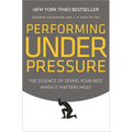 Performing Under Pressure: The Science of Doing Your Best When It Matters Most