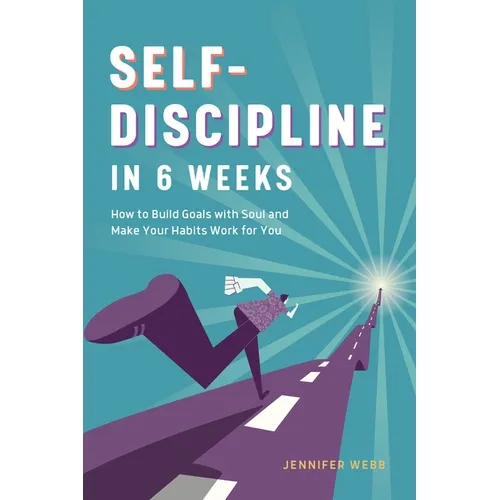 Self Discipline in 6 Weeks: How to Build Goals with Soul and Make Your Habits Work for You