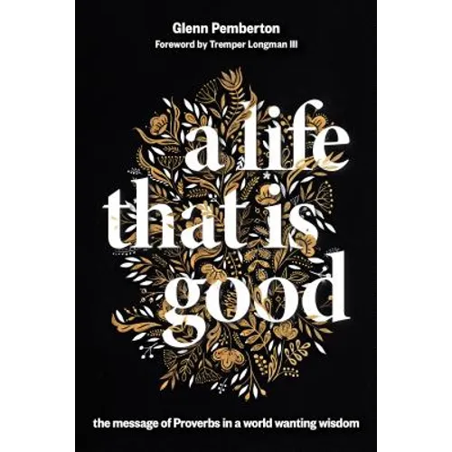 A Life That Is Good: The Message of Proverbs in a World Wanting Wisdom