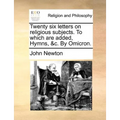 Twenty Six Letters on Religious Subjects. to Which Are Added, Hymns, &C. by Omicron.