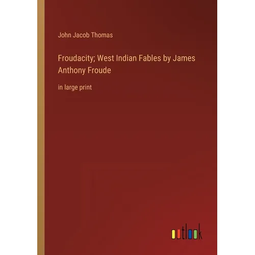 Froudacity; West Indian Fables by James Anthony Froude: in large print