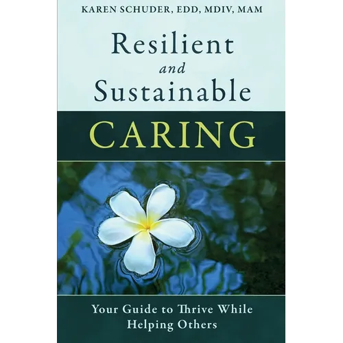 Resilient and Sustainable Caring: Your Guide To Thrive While Helping Others