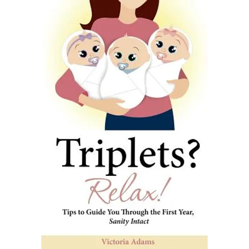 Triplets? Relax!: Tips to Guide You Through the First Year, Sanity Intact