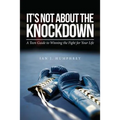 It's Not about the Knockdown: A teen guide to winning the fight for your life