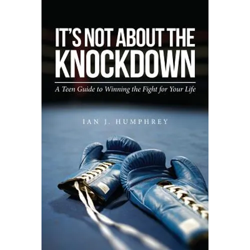 It's Not about the Knockdown: A teen guide to winning the fight for your life