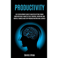 Productivity: Self Development Guide To Master Getting Things Done With Daily Habits Of Self Control, Discipline And Mental Toughness And Stop Procras