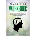 Declutter Workbook: How to Declutter your Mind, Organize your Life and Set Mindful Goals Using Meditation and Practical Exercices
