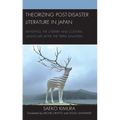 Theorizing Post-Disaster Literature in Japan: Revisiting the Literary and Cultural Landscape after the Triple Disasters