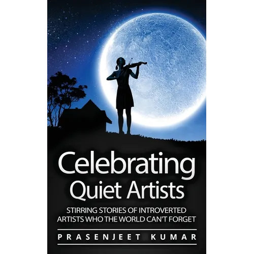 Celebrating Quiet Artists: Stirring Stories of Introverted Artists Who the World Can't Forget