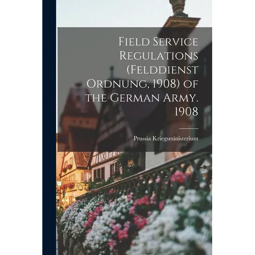 Field Service Regulations (felddienst Ordnung, 1908) of the German Army. 1908