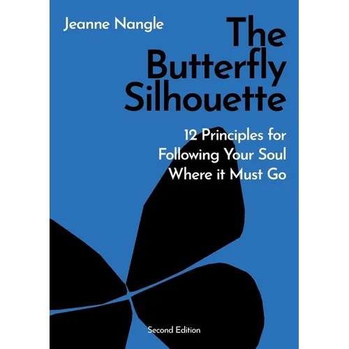 The Butterfly Silhouette: 12 Principles for Following Your Soul Where it Must Go
