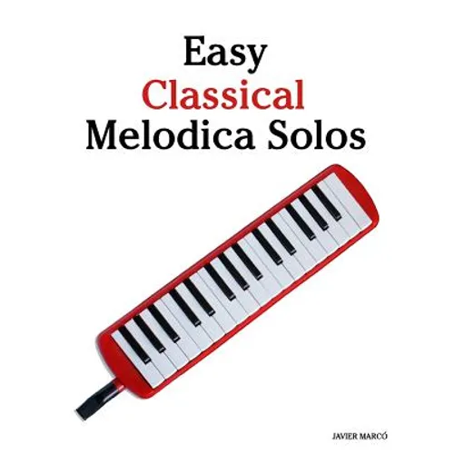 Easy Classical Melodica Solos: Featuring Music of Bach, Mozart, Beethoven, Brahms and Others.
