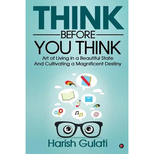 Think Before You Think: Art of Living in a Beautiful State And Cultivating a Magnificent Destiny