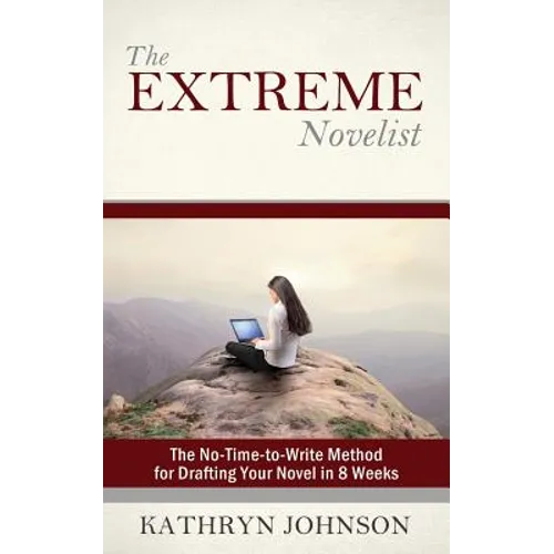 The Extreme Novelist: The No-Time-to-Write Method for Drafting Your Novel in 8 Weeks