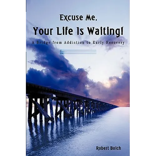 Excuse Me, Your Life is Waiting!: A Bridge from Addiction to Early Recovery