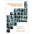 Composition in the Digital World: Conversations with 21st Century American Composers