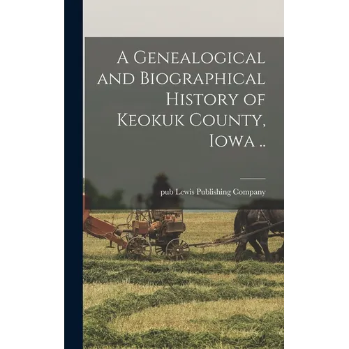 A Genealogical and Biographical History of Keokuk County, Iowa ..