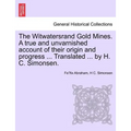 The Witwatersrand Gold Mines. a True and Unvarnished Account of Their Origin and Progress ... Translated ... by H. C. Simonsen.