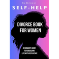Self Help Divorce Book for Women: A Woman's Guide to Rebuilding Life with Resilience