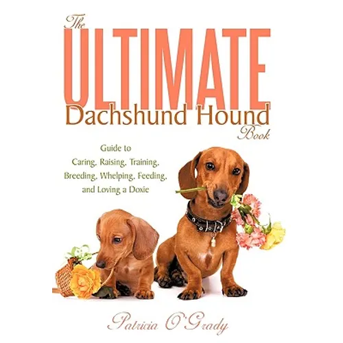 The Ultimate Dachshund Hound Book: Guide to Caring, Raising, Training, Breeding, Whelping, Feeding, and Loving a Doxie