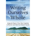 Writing Ourselves Whole: Using the Power of Your Own Creativity to Recover and Heal from Sexual Trauma (Help for Rape Victims, Trauma and Recovery, Ab