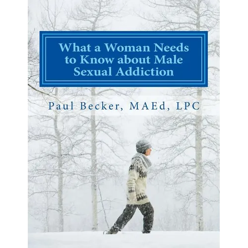 What a Woman Needs to Know about Male Sexual Addiction: Updated version of Why Is My Partner Sexually Addicted?