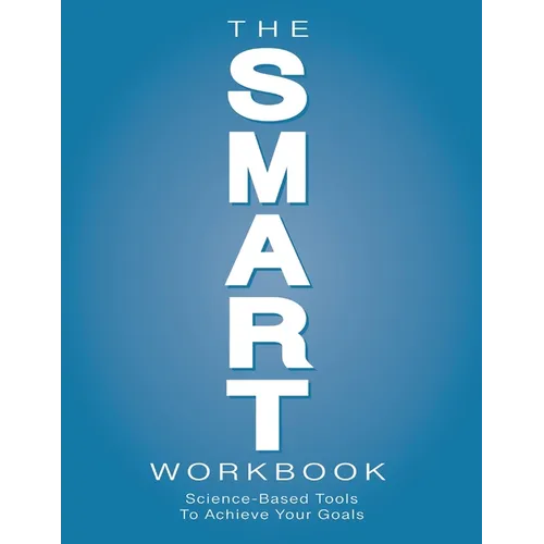 The SMART Workbook: Science-Based Tools To Achieve Your Goals