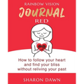 Rainbow Vision Journal RED: How to follow your heart and find your bliss without reliving past