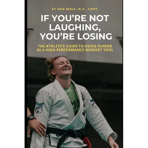 If You're Not Laughing, You're Losing: The Athlete's Guide to Using Humor as a High-Performance Mindset Tool