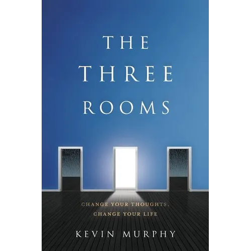 The Three Rooms: Change Your Thoughts, Change Your Life