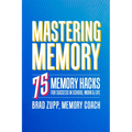 Mastering Memory: 75 Memory Hacks for Success in School, Work, and Life