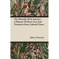 The Mentally Ill in America - A History of Their Care and Treatment from Colonial Times