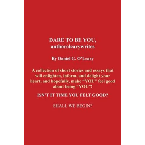 Dare to Be You, Authorolearywrites: A Collection of Short Stories and Essays That Will Enlighten, Inform, and Delight Your Heart, and Hopefully, Make