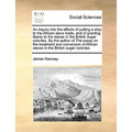 An inquiry into the effects of putting a stop to the African slave trade, and of granting liberty to the slaves in the British sugar colonies. By the