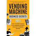 Vending Machine Business Secrets (2023): How to Start & Scale Your Vending Business From $0 to Passive Income - Comprehensive Guide with Case Studies,