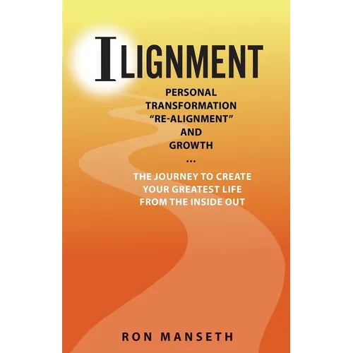 ILignment: Personal Transformation, "Re-Alignment", and Growth ... the Journey to Create Your Greatest Life from the Inside Out