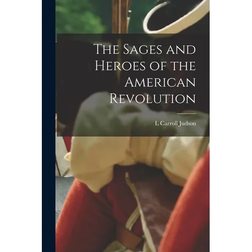 The Sages and Heroes of the American Revolution